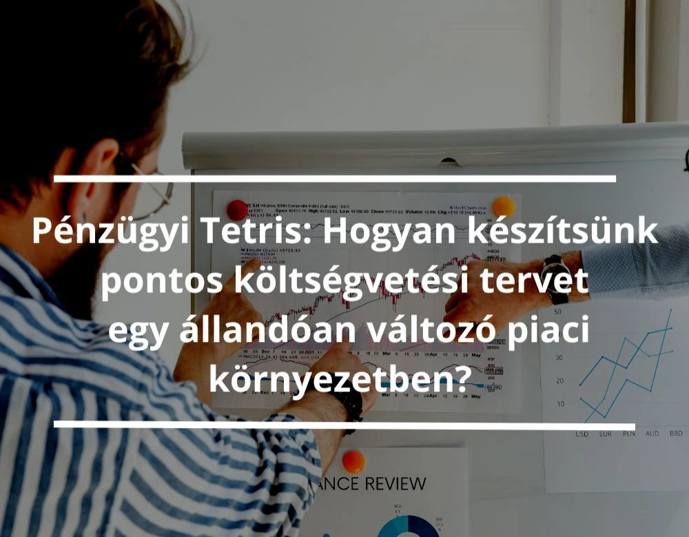 Pénzügyi Tetris: Hogyan készítsünk pontos költségvetési tervet egy állandóan változó piaci környezetben?
