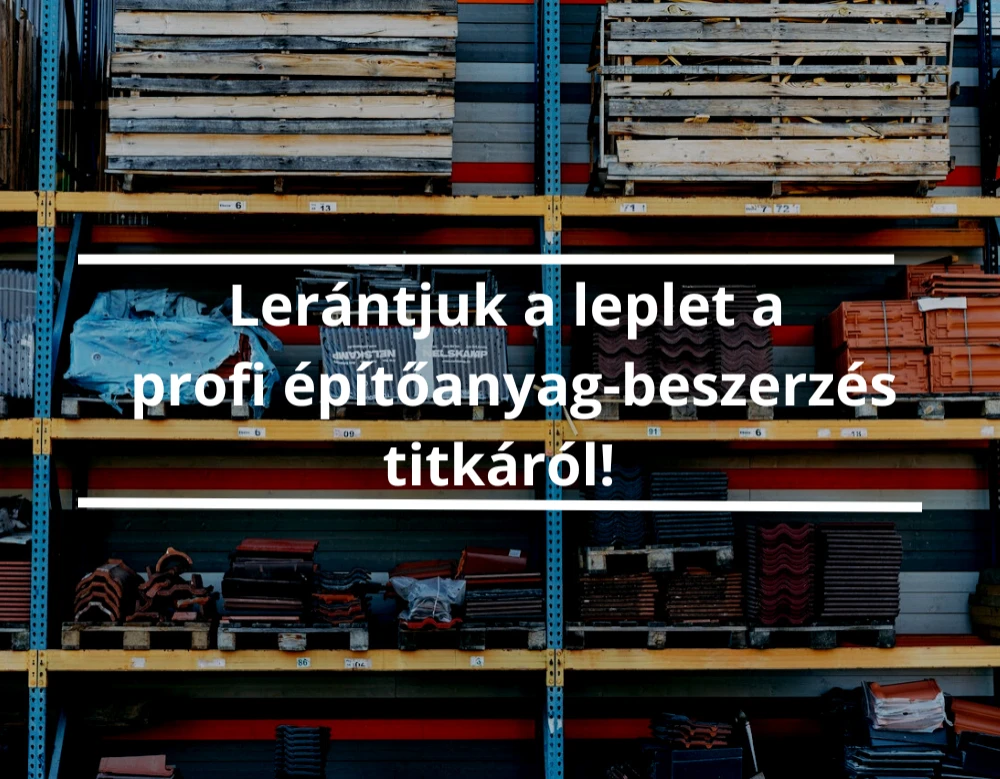 Lerántjuk a leplet a profi építőanyag beszerzés titkáról! 