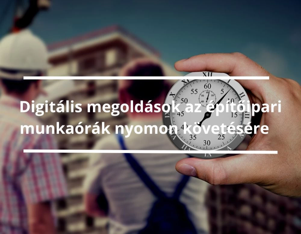Digitális megoldások az építőipari munkaórák nyomon követésére 